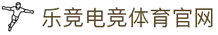 乐竞电竞-中国电竞赛事及体育赛事平台